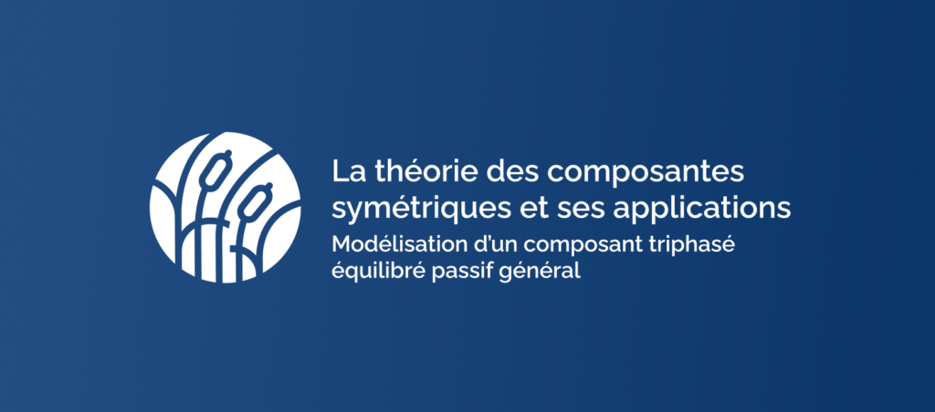 Composantes symétriques : Modélisation d’un composant triphasé équilibré passif général